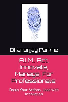 A.I.M.: Act, Innovate, Manage. For Professionals:: Focus Your Actions, Lead with Innovation