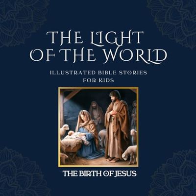 THE LIGHT OF THE WORLD: Illustrated Bible Stories for Kids || The Birth of Jesus: Discover the Miracle: An Illustrated Journey Through the Story of Jesus' Birth. A Gift of Faith for Young Souls