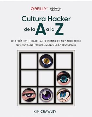 Cultura hacker de la A a la Z: Una guía divertida de las personas, ideas y artefactos que han construido el mundo de la tecnología