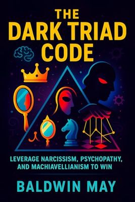 The Dark Triad Code: Leverage Narcissism, Psychopathy, and Machiavellianism to Win (2025) - Master Covert Influence Tactics, Power Plays & Emotional Control for Ultimate Success