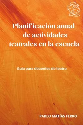Planificación anual de actividades teatrales en la escuela.: Guía para docentes de teatro.