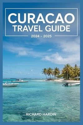 CURACAO TRAVEL GUIDE 2024-2025: Your Ultimate Companion to the Island’s Best Beaches, Culture, and Hidden Gems