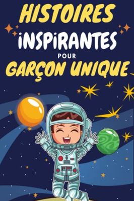 Histoires Inspirantes Pour Garçon Unique: Des Histoires Inspirantes Et Motivantes Sur Le Courage, La Confiance En Soi Et l'Importance De Croire En Ses Rêves, l'Amitié, Altruisme
