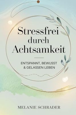 Stressfrei durch Achtsamkeit: Entspannt, bewusst & gelassen leben – Stress abbauen, innere Ruhe finden & den Alltag achtsam meistern