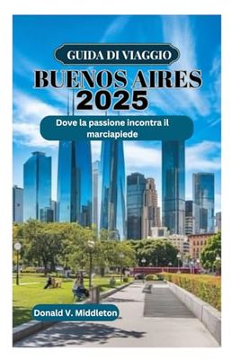 GUIDA DI VIAGGIO BUENOS AIRES 2025: Dove la passione incontra il marciapiede