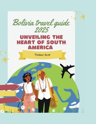 Bolivia travel guide 2025: Unveiling the heart of South America