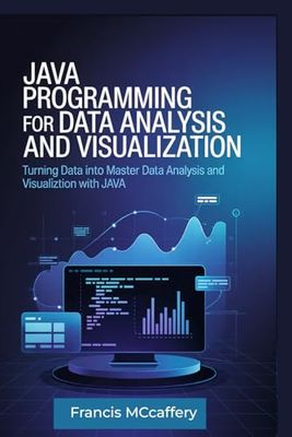 Java Programming For Data Analysis and Visualization: Turning Data into Action: Master Data Analysis and Visualization with Java