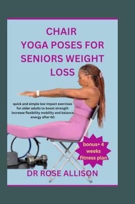 CHAIR YOGA POSES FOR SENIORS WEIGHT LOSS: quick and simple low impact exercises for older adults to boost strength increase flexibility mobility and balance energy after 60