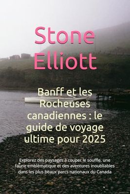 Banff et les Rocheuses canadiennes : le guide de voyage ultime pour 2025: Explorez des paysages à couper le souffle, une faune emblématique et des ... dans les plus beaux parcs nationaux du Canada