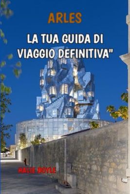 ARLES “LA TUA GUIDA DI VIAGGIO DEFINITIVA"