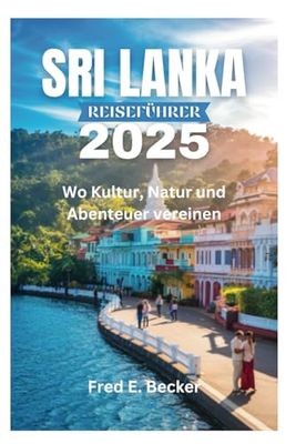 SRI LANKA REISEFÜHRER 2025: Wo Kultur, Natur und Abenteuer vereinen