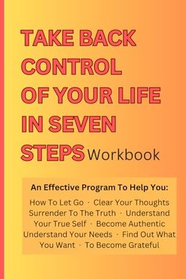 TAKE BACK CONTROL OF YOUR LIFE IN SEVEN STEPS: A seven-step mental health guided journal to help you get your power back when you feel powerless in life (english version)