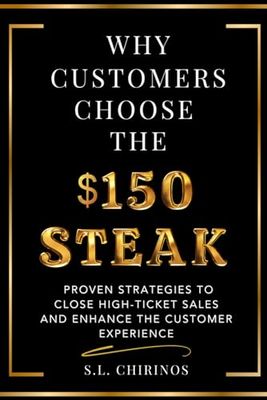 Why Customers Choose the $150 Steak: Proven Strategies to Close High-Ticket Sales and Enhance the Customer Experience