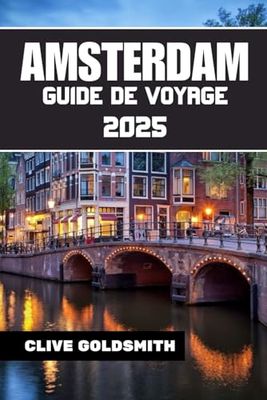 AMSTERDAM GUIDE DE VOYAGE 2025: Explorez la Venise du Nord comme un local — avec confiance et curiosité