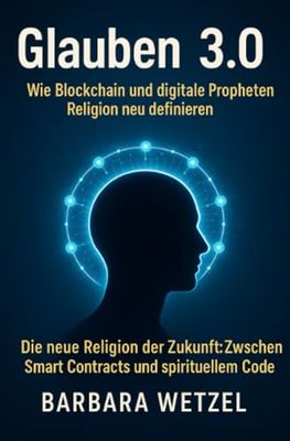 Glauben 3.0: Wie Blockchain und digitale Propheten Religion neu definieren: Die neue Religion der Zukunft: Zwischen Smart Contracts und spirituellem Code
