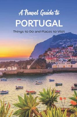 A Travel Guide to Portugal: Things to Do and Places to Visit: A Guide to Tourism in Portugal