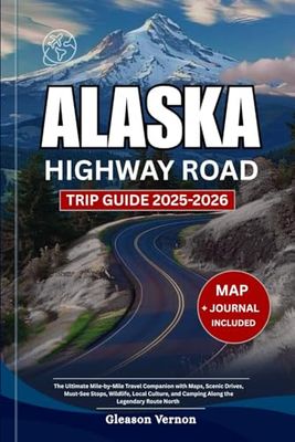 ALASKA HIGHWAY ROAD TRIP GUIDE 2025-2026: The Ultimate Mile-by-Mile Travel Companion with Maps, Scenic Drives, Must-See Stops, Wildlife, Local Culture, and Camping Along the Legendary Route North