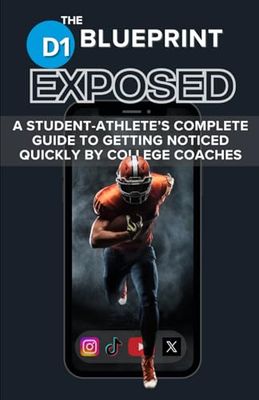 The D1 Blueprint - EXPOSED: A STUDENT-ATHLETE’S COMPLETE GUIDE TO GETTING NOTICED QUICKLY BY COLLEGE COACHES