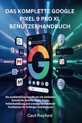 DAS KOMPLETTE GOOGLE PIXEL 9 PRO XL-BENUTZERHANDBUCH: Ein ausführliches Handbuch mit einfachen Schritt-für-Schritt-Tipps, Tricks, Fehlerbehebung und ... Android-Funktionen für Anfänger und Senioren