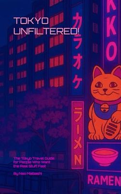 TOKYO UNFILTERED!: The Tokyo Travel Guide for People Who Want the Real Stuff, Fast