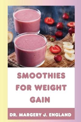 Smoothies For Weight Gain: 20 Wholesome, Healthy and Nutritious Smoothie Recipes For Weight Gain