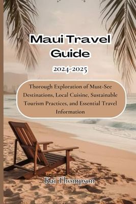 Maui Travel Guide 2024-2025: Thorough Exploration of Must-See Destinations, Local Cuisine, Sustainable Tourism Practices, and Essential Travel Information
