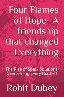 Four Flames of Hope- A friendship that changed Everything: The Rise of Spark Solutions: Overcoming Every Hurdle !