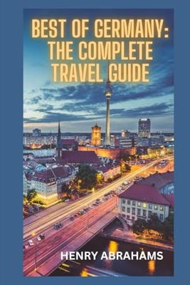 Best of Germany: The Complete Travel Guide: Explore Top Destinations, Landmarks, Culture, and Hidden Gems Across Germany