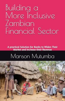 Building a More Inclusive Zambian Financial Sector: A practical Solution for Banks to Widen Their Market and Increase their Revenue
