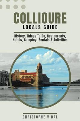 Collioure Locals Guide An In Depth Travel Guide to Collioure – History, Things To Do, Restaurants, Hotels, Camping, Rentals & Activities: Illustrated - In Colour - Over 200 Pages