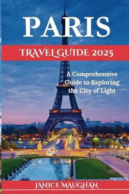 PARIS TRAVEL GUIDE 2025: A Comprehensive Guide to Exploring the City of Light