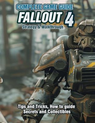 FALLOUT 4: COMPLETE GAME GUIDE, STRATEGY & WALKTHROUGH: Tips and Tricks, How to guide, Secrets and Collectibles!