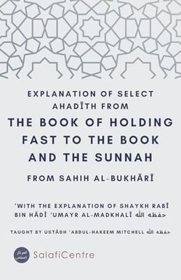 Explanation of Select Aḥādīth From the Book of Holding Fast to the Book and the Sunnah: From Ṣaḥīḥ al-Bukhārī With the Explanation of Shaykh Rabī’ Bin Hādī ‘Umayr al-Madkhalī