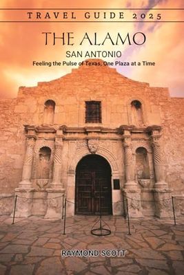 The Alamo, San Antonio Travel Guide 2025: Feeling the Pulse of Texas, One Plaza at a Time