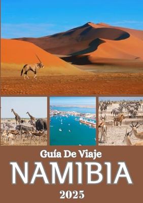 NAMIBIA GUÍA DE VIAJE 2025: Descubra la vida salvaje, la cultura y la aventura del norte, centro, oeste, sur y este de Namibia