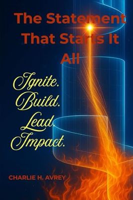 The Statement That Starts It All: Ignite. Build. Lead. Your Blueprint to Craft a Mission Statement That Sparks Purpose-Driven Leadership and Creates Lasting Impact.