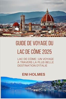 GUIDE DE VOYAGE DU LAC DE CÔME 2025: Lac de Côme : un voyage à travers la plus belle destination d'Italie