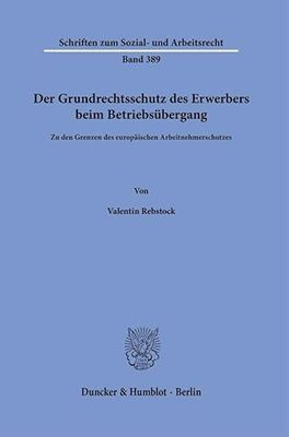 Der Grundrechtsschutz des Erwerbers beim Betriebsübergang: Zu den Grenzen des europäischen Arbeitnehmerschutzes: 389