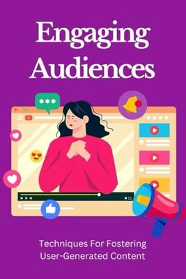 Engaging Audiences: Techniques For Fostering User-Generated Content