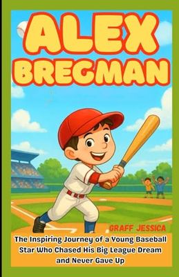 ALEX BREGMAN: The Inspiring Journey of a Young Baseball Star Who Chased His Big League Dream and Never Gave Up