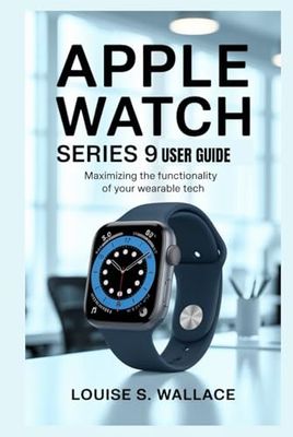 APPLE WATCH SERIES 9 USER GUIDE: Maximizing the Functionality of Your Wearable Tech