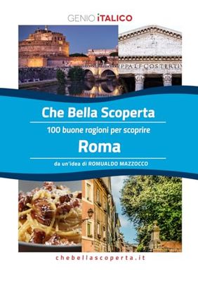 Che Bella Scoperta - 100 buone ragioni per scoprire ROMA