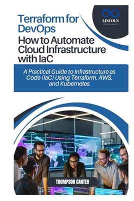 Terraform for DevOps: How to Automate Cloud Infrastructure with IaC: A Practical Guide to Infrastructure as Code (IaC) Using Terraform, AWS, and Kubernetes