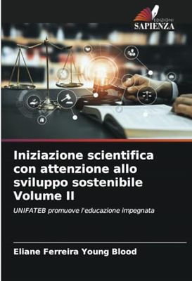 Iniziazione scientifica con attenzione allo sviluppo sostenibile Volume II: UNIFATEB promuove l'educazione impegnata