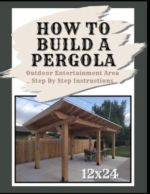 How To Build A 12x24 Pergola: Pergola Instructions