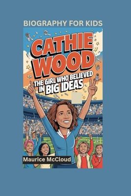 CATHIE WOOD: The Girl Who Believed in Big Ideas- Biography For Kids