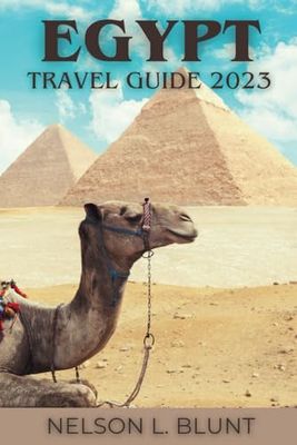 Egypt Travel Guide 2023: A Comprehensive Handbook For Uncovering Secret Gems And Local Delights On A Budget