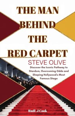 The Man Behind the Red Carpet: Steve Olive: Discover the Iconic Pathway to Stardom, Overcoming Odds and Shaping Hollywood's Most Famous Stage