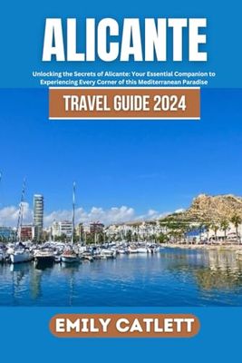 Alicante Travel Guide 2024: Unlocking the Secrets of Alicante: Your Essential Companion to Experiencing Every Corner of this Mediterranean Paradise