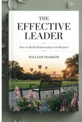 The Effective Leader: How to Build Relationships and Respect